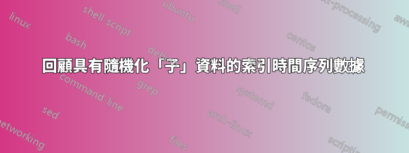 回顧具有隨機化「子」資料的索引時間序列數據