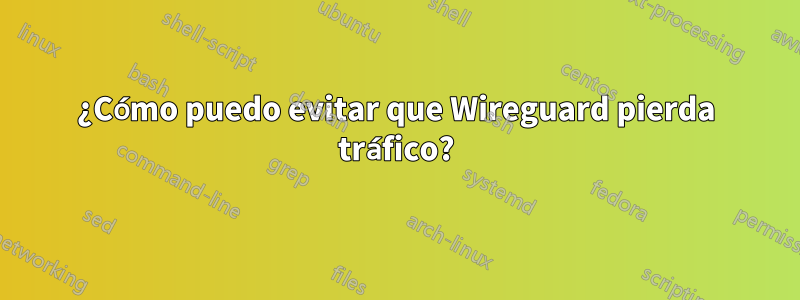 ¿Cómo puedo evitar que Wireguard pierda tráfico?