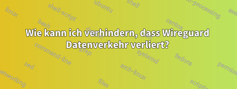 Wie kann ich verhindern, dass Wireguard Datenverkehr verliert?