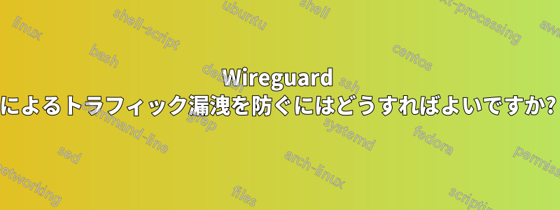 Wireguard によるトラフィック漏洩を防ぐにはどうすればよいですか?