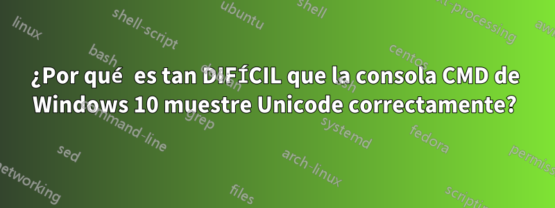 ¿Por qué es tan DIFÍCIL que la consola CMD de Windows 10 muestre Unicode correctamente?