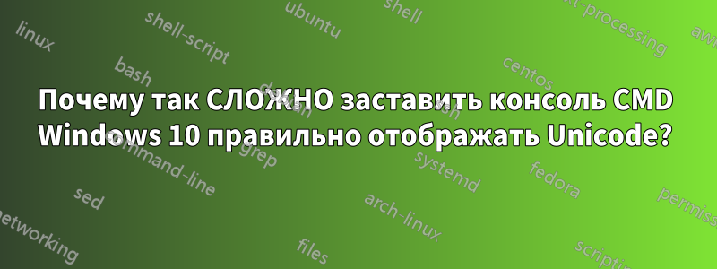 Почему так СЛОЖНО заставить консоль CMD Windows 10 правильно отображать Unicode?