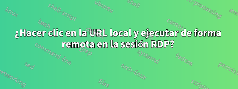 ¿Hacer clic en la URL local y ejecutar de forma remota en la sesión RDP?