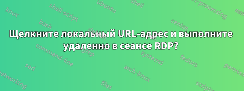 Щелкните локальный URL-адрес и выполните удаленно в сеансе RDP?