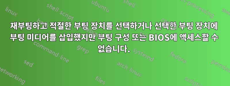 재부팅하고 적절한 부팅 장치를 선택하거나 선택한 부팅 장치에 부팅 미디어를 삽입했지만 부팅 구성 또는 BIOS에 액세스할 수 없습니다.