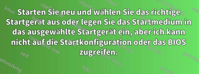Starten Sie neu und wählen Sie das richtige Startgerät aus oder legen Sie das Startmedium in das ausgewählte Startgerät ein, aber ich kann nicht auf die Startkonfiguration oder das BIOS zugreifen.