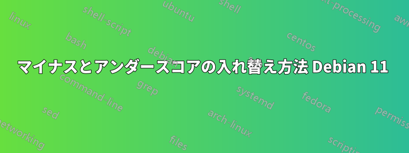 マイナスとアンダースコアの入れ替え方法 Debian 11