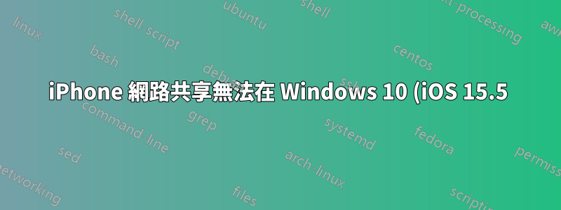 iPhone 網路共享無法在 Windows 10 (iOS 15.5) 上運行