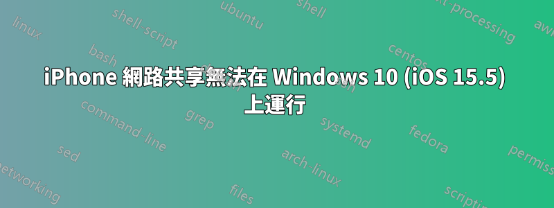 iPhone 網路共享無法在 Windows 10 (iOS 15.5) 上運行