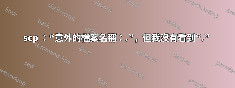 scp ：“意外的檔案名稱：.”，但我沒有看到“.”