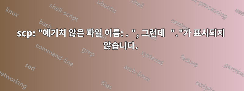 scp: "예기치 않은 파일 이름: . ", 그런데 "."가 표시되지 않습니다.