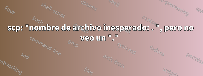 scp: "nombre de archivo inesperado: . ", pero no veo un "."