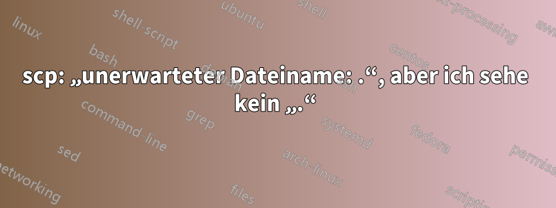 scp: „unerwarteter Dateiname: .“, aber ich sehe kein „.“