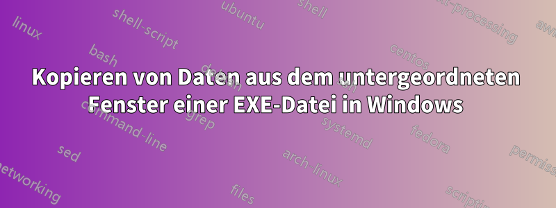 Kopieren von Daten aus dem untergeordneten Fenster einer EXE-Datei in Windows