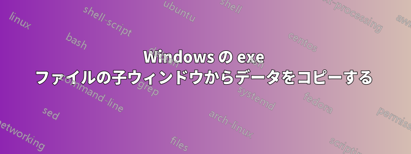 Windows の exe ファイルの子ウィンドウからデータをコピーする