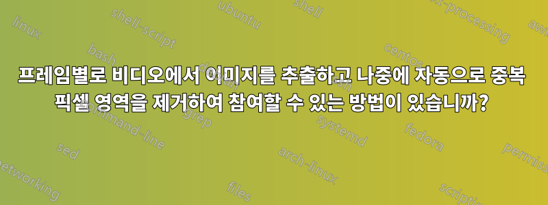 프레임별로 비디오에서 이미지를 추출하고 나중에 자동으로 중복 픽셀 영역을 제거하여 참여할 수 있는 방법이 있습니까?