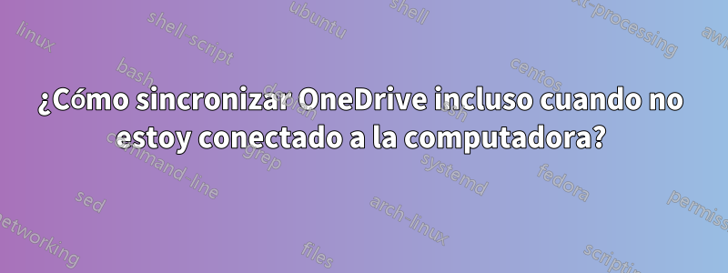 ¿Cómo sincronizar OneDrive incluso cuando no estoy conectado a la computadora?
