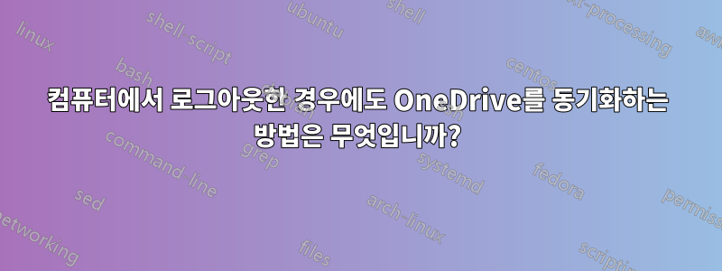 컴퓨터에서 로그아웃한 경우에도 OneDrive를 동기화하는 방법은 무엇입니까?