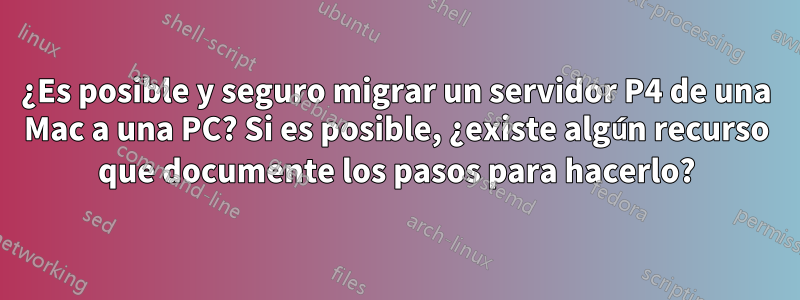 ¿Es posible y seguro migrar un servidor P4 de una Mac a una PC? Si es posible, ¿existe algún recurso que documente los pasos para hacerlo?