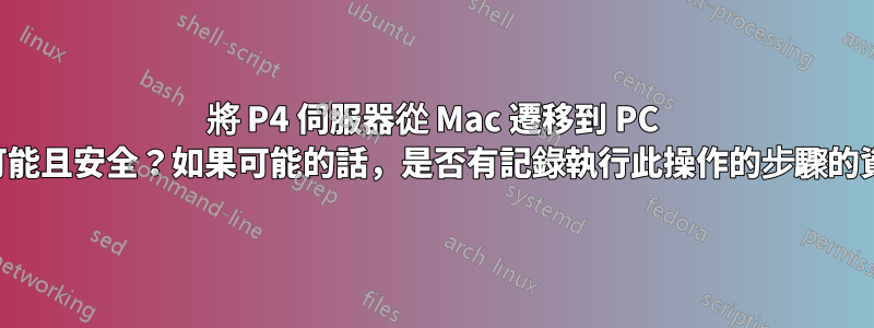 將 P4 伺服器從 Mac 遷移到 PC 是否可能且安全？如果可能的話，是否有記錄執行此操作的步驟的資源？