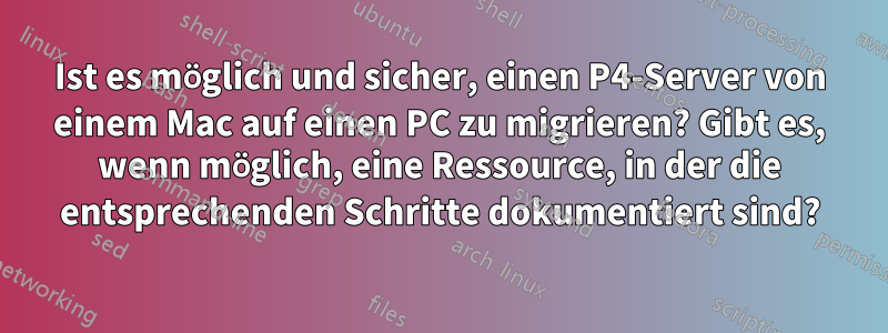 Ist es möglich und sicher, einen P4-Server von einem Mac auf einen PC zu migrieren? Gibt es, wenn möglich, eine Ressource, in der die entsprechenden Schritte dokumentiert sind?