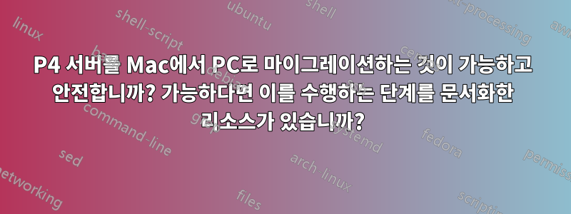 P4 서버를 Mac에서 PC로 마이그레이션하는 것이 가능하고 안전합니까? 가능하다면 이를 수행하는 단계를 문서화한 리소스가 있습니까?