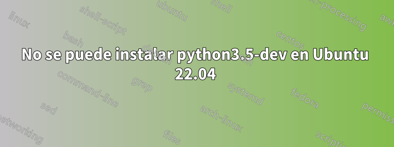 No se puede instalar python3.5-dev en Ubuntu 22.04