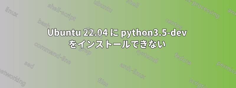 Ubuntu 22.04 に python3.5-dev をインストールできない