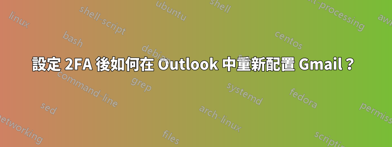 設定 2FA 後如何在 Outlook 中重新配置 Gmail？
