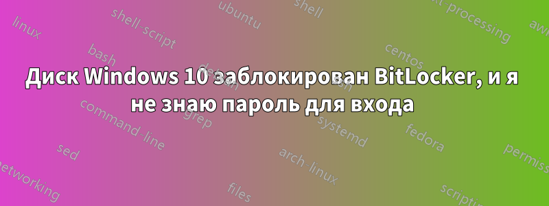 Диск Windows 10 заблокирован BitLocker, и я не знаю пароль для входа