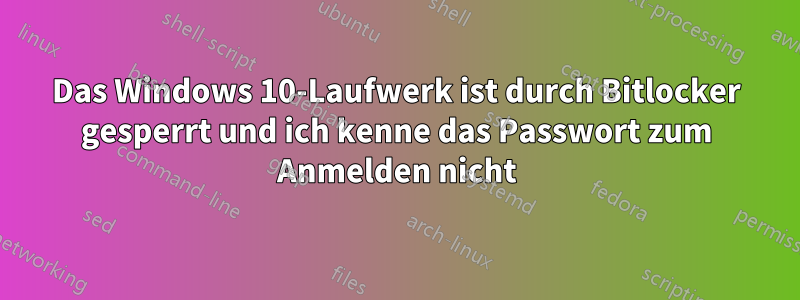Das Windows 10-Laufwerk ist durch Bitlocker gesperrt und ich kenne das Passwort zum Anmelden nicht