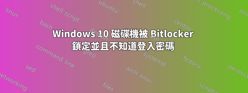 Windows 10 磁碟機被 Bitlocker 鎖定並且不知道登入密碼
