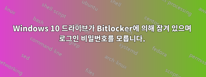 Windows 10 드라이브가 Bitlocker에 의해 잠겨 있으며 로그인 비밀번호를 모릅니다.