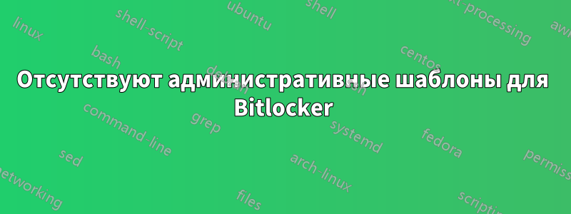 Отсутствуют административные шаблоны для Bitlocker