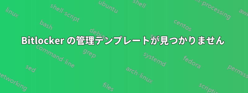 Bitlocker の管理テンプレートが見つかりません
