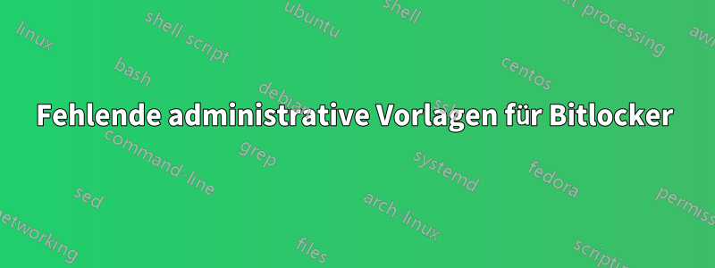 Fehlende administrative Vorlagen für Bitlocker