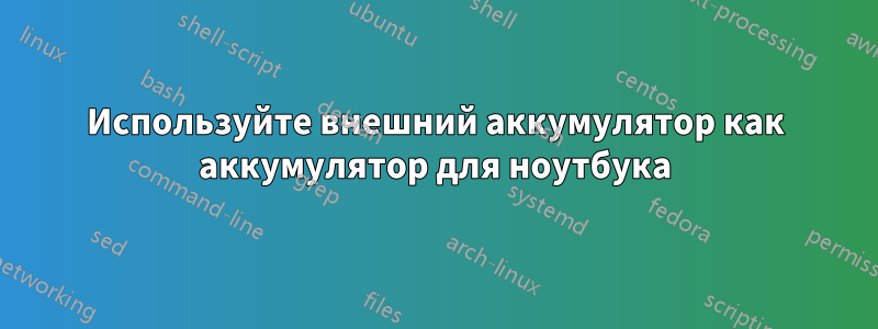 Используйте внешний аккумулятор как аккумулятор для ноутбука
