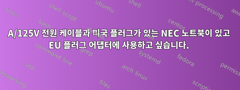 7A/125V 전원 케이블과 미국 플러그가 있는 NEC 노트북이 있고 EU 플러그 어댑터에 사용하고 싶습니다.