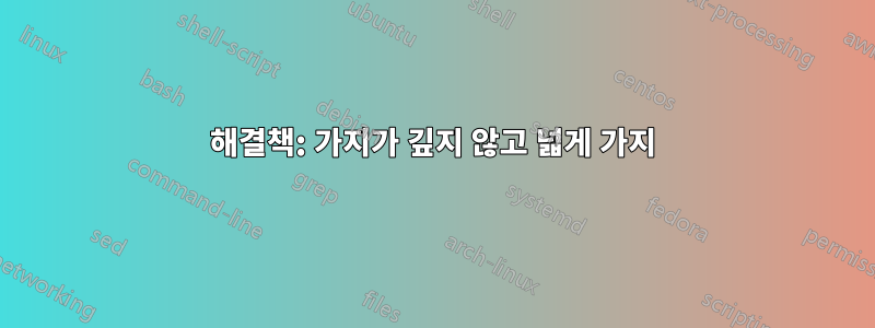 해결책: 가지가 깊지 않고 넓게 가지