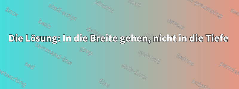 Die Lösung: In die Breite gehen, nicht in die Tiefe