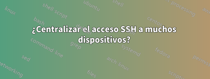 ¿Centralizar el acceso SSH a muchos dispositivos?