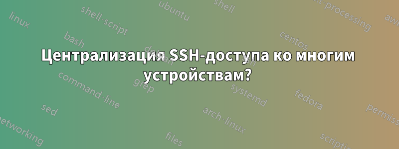 Централизация SSH-доступа ко многим устройствам?