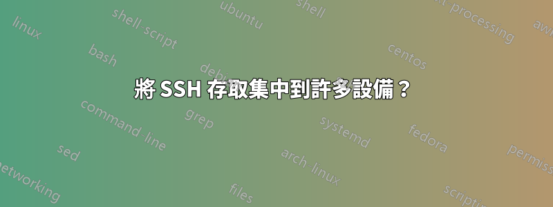 將 SSH 存取集中到許多設備？