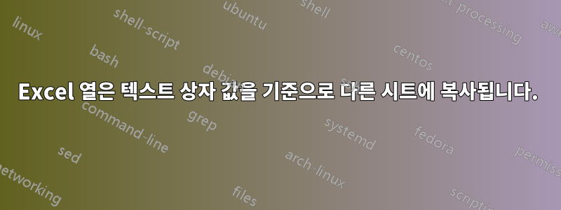 Excel 열은 텍스트 상자 값을 기준으로 다른 시트에 복사됩니다.