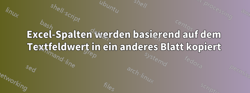 Excel-Spalten werden basierend auf dem Textfeldwert in ein anderes Blatt kopiert
