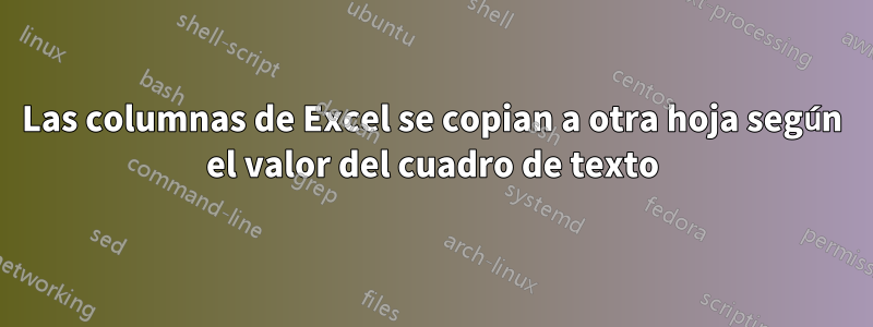 Las columnas de Excel se copian a otra hoja según el valor del cuadro de texto