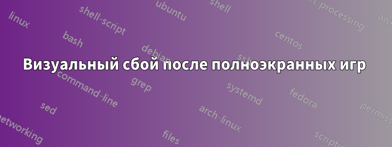 Визуальный сбой после полноэкранных игр