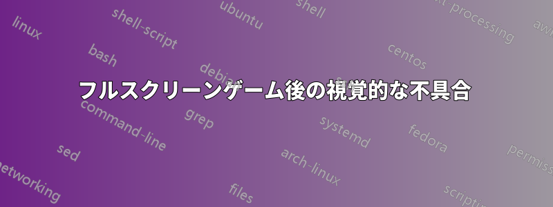 フルスクリーンゲーム後の視覚的な不具合
