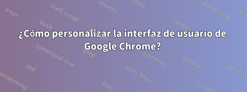 ¿Cómo personalizar la interfaz de usuario de Google Chrome?