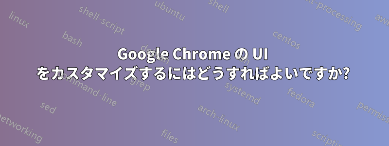 Google Chrome の UI をカスタマイズするにはどうすればよいですか?